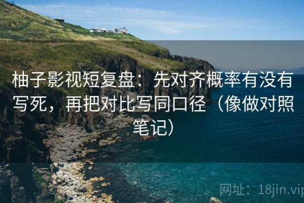 柚子影视短复盘：先对齐概率有没有写死，再把对比写同口径（像做对照笔记）