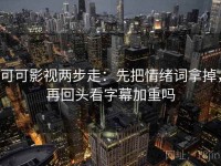 可可影视两步走：先把情绪词拿掉，再回头看字幕加重吗