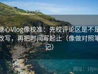 糖心Vlog像校准：先校评论区是不是改写，再把时间写起止（像做对照笔记）