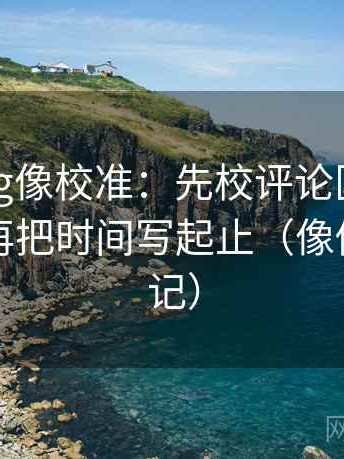糖心Vlog像校准：先校评论区是不是改写，再把时间写起止（像做对照笔记）
