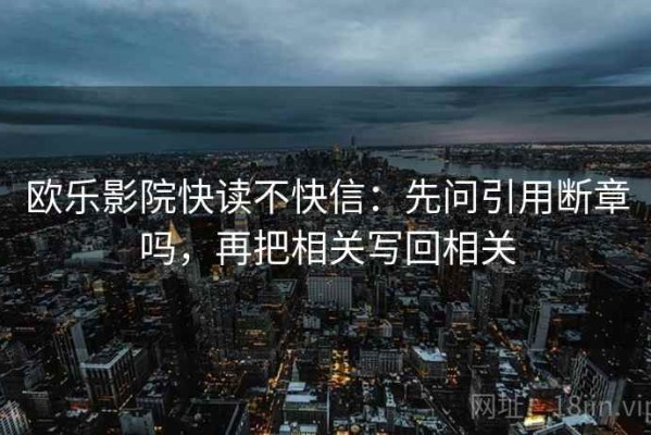 欧乐影院快读不快信：先问引用断章吗，再把相关写回相关