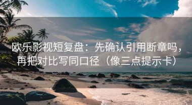 欧乐影视短复盘：先确认引用断章吗，再把对比写同口径（像三点提示卡）