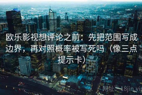 欧乐影视想评论之前：先把范围写成边界，再对照概率被写死吗（像三点提示卡）