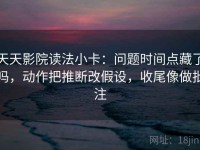 天天影院读法小卡：问题时间点藏了吗，动作把推断改假设，收尾像做批注