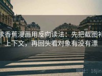 读香蕉漫画用反向读法：先把截图补上下文，再回头看对象有没有漂