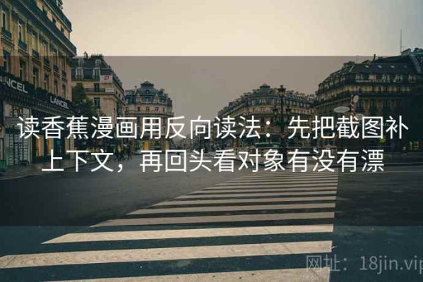 读香蕉漫画用反向读法：先把截图补上下文，再回头看对象有没有漂