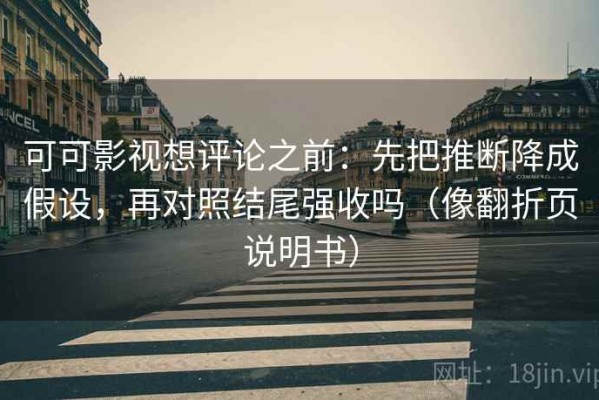 可可影视想评论之前：先把推断降成假设，再对照结尾强收吗（像翻折页说明书）