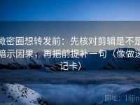 微密圈想转发前：先核对剪辑是不是暗示因果，再把前提补一句（像做速记卡）