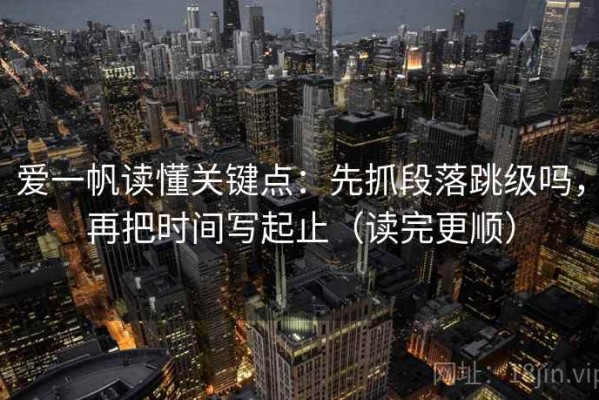 爱一帆读懂关键点：先抓段落跳级吗，再把时间写起止（读完更顺）