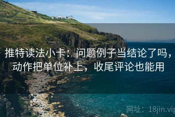 推特读法小卡：问题例子当结论了吗，动作把单位补上，收尾评论也能用
