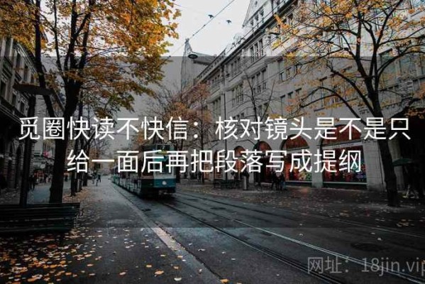 觅圈快读不快信：核对镜头是不是只给一面后再把段落写成提纲