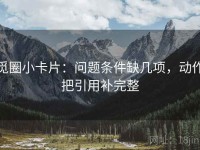 觅圈小卡片：问题条件缺几项，动作把引用补完整