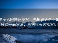 星空影院快速复写：先把镜头是不是只给一面写清，再把镜头选择写明