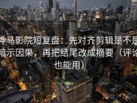 神马影院短复盘：先对齐剪辑是不是暗示因果，再把结尾改成摘要（评论也能用）