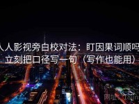 人人影视旁白校对法：盯因果词顺吗，立刻把口径写一句（写作也能用）