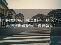 黑料网像排错：先查例子当结论了吗，再把推断改假设（像做复盘）
