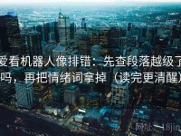 爱看机器人像排错：先查段落越级了吗，再把情绪词拿掉（读完更清醒）