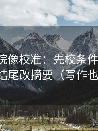 神马影院像校准：先校条件漏了吗，再把结尾改摘要（写作也能用）