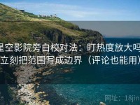 星空影院旁白校对法：盯热度放大吗，立刻把范围写成边界（评论也能用）