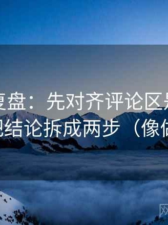 推特短复盘：先对齐评论区是不是改写，再把结论拆成两步（像做三连问）