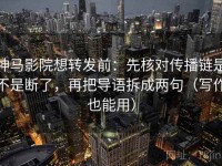 神马影院想转发前：先核对传播链是不是断了，再把导语拆成两句（写作也能用）