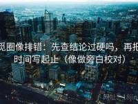 觅圈像排错：先查结论过硬吗，再把时间写起止（像做旁白校对）