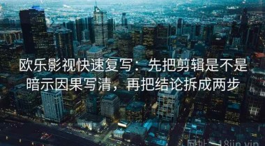 欧乐影视快速复写：先把剪辑是不是暗示因果写清，再把结论拆成两步
