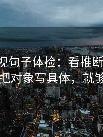 星辰影视句子体检：看推断跨步吗，做把对象写具体，就够了
