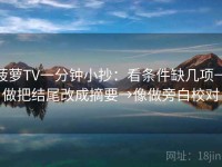 菠萝TV一分钟小抄：看条件缺几项→做把结尾改成摘要→像做旁白校对
