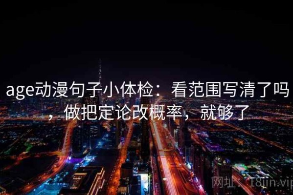 age动漫句子小体检：看范围写清了吗，做把定论改概率，就够了