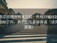 西瓜视频想转发之前：先核对轴线起点动了吗，再把配乐拿掉再读（读完更稳）