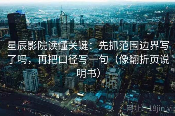 星辰影院读懂关键：先抓范围边界写了吗，再把口径写一句（像翻折页说明书）