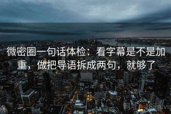 微密圈一句话体检：看字幕是不是加重，做把导语拆成两句，就够了