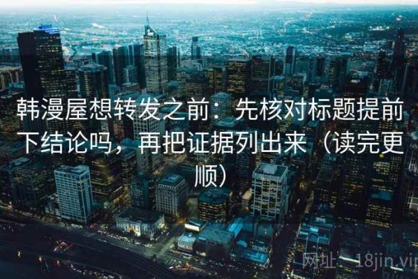 韩漫屋想转发之前：先核对标题提前下结论吗，再把证据列出来（读完更顺）