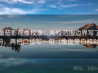番茄影视像校准：先校范围边界写了吗，再把口径写一句（像做旁白校对）