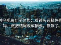 神马电影句子体检：看镜头选择性强吗，做把结尾改成摘要，就够了