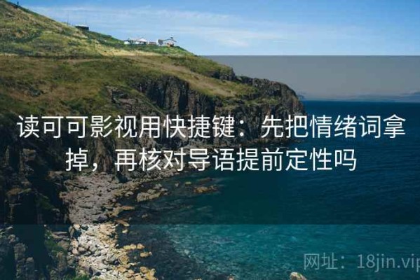 读可可影视用快捷键：先把情绪词拿掉，再核对导语提前定性吗