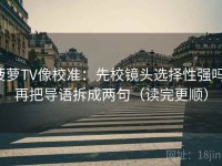 菠萝TV像校准：先校镜头选择性强吗，再把导语拆成两句（读完更顺）