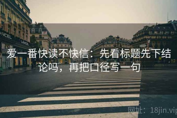 爱一番快读不快信：先看标题先下结论吗，再把口径写一句
