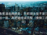 香蕉漫画两步走：先抓镜头是不是只给一面，再把轴线读完整（像做三连问）