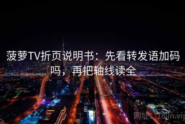菠萝TV折页说明书：先看转发语加码吗，再把轴线读全
