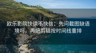 欧乐影院快读不快信：先问截图缺语境吗，再把剪辑按时间线重排