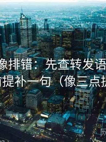 微密圈像排错：先查转发语加码吗，再把前提补一句（像三点提示卡）