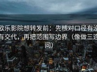 欧乐影院想转发前：先核对口径有没有交代，再把范围写边界（像做三连问）