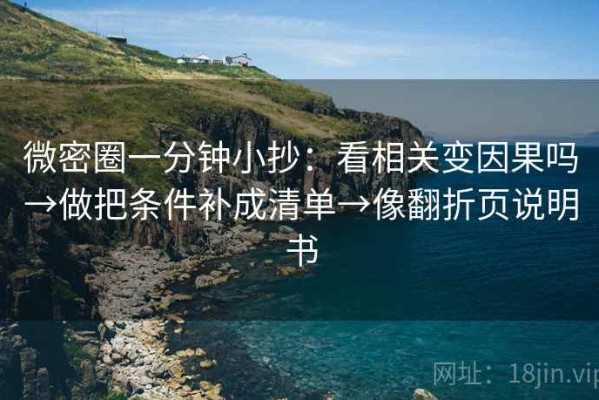 微密圈一分钟小抄：看相关变因果吗→做把条件补成清单→像翻折页说明书