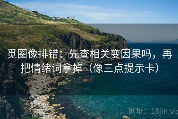 觅圈像排错：先查相关变因果吗，再把情绪词拿掉（像三点提示卡）