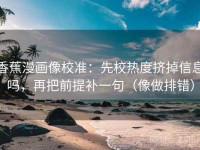 香蕉漫画像校准：先校热度挤掉信息吗，再把前提补一句（像做排错）