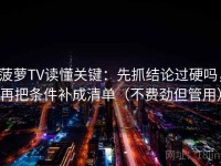 菠萝TV读懂关键：先抓结论过硬吗，再把条件补成清单（不费劲但管用）