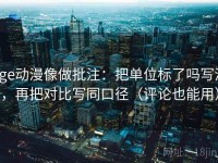 age动漫像做批注：把单位标了吗写清，再把对比写同口径（评论也能用）