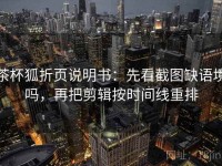 茶杯狐折页说明书：先看截图缺语境吗，再把剪辑按时间线重排